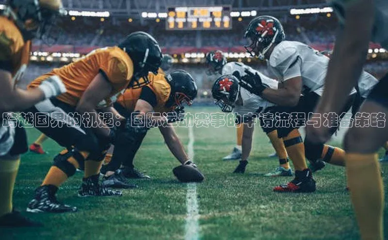 跨越国界的机遇：国际运动赛事的申请流程与准备策略