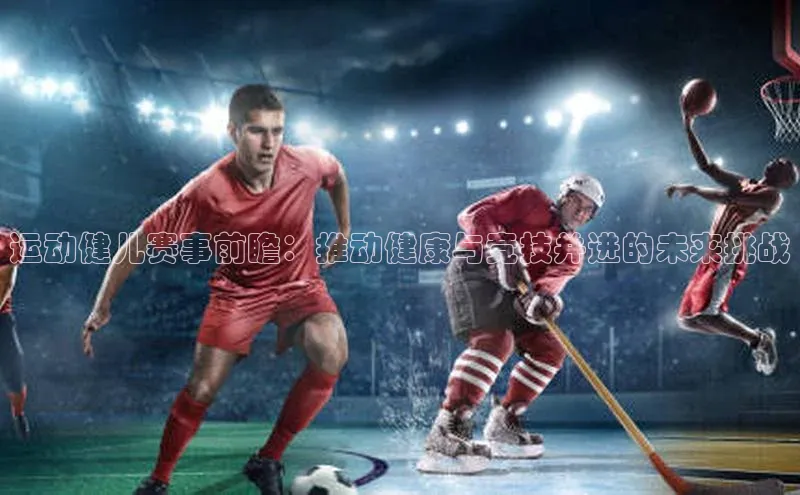 运动健儿赛事前瞻：推动健康与竞技并进的未来挑战